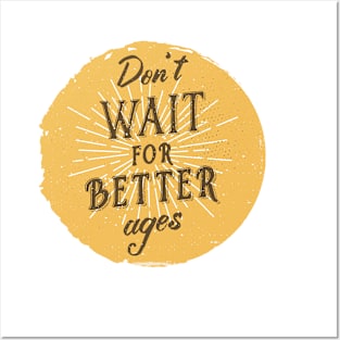 Don't wait for better ages Posters and Art